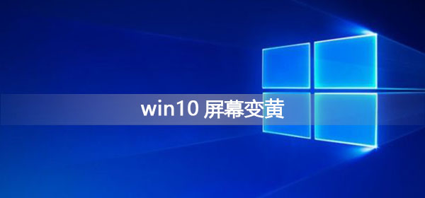 Win10屏幕變黃應該怎么辦？Win10屏幕變黃的解決方法