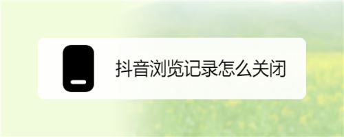抖音怎么關閉瀏覽記錄？