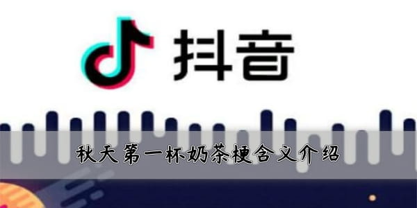 刷爆網絡和朋友圈！抖音秋天的第一杯奶茶是什么梗？