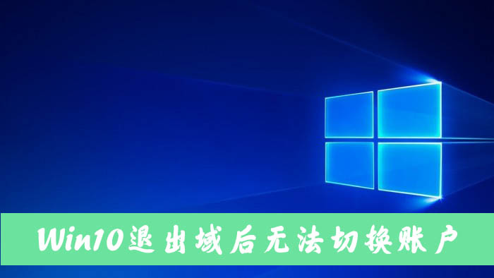 Win10電腦退出域后無法切換到本地賬戶怎么解決？