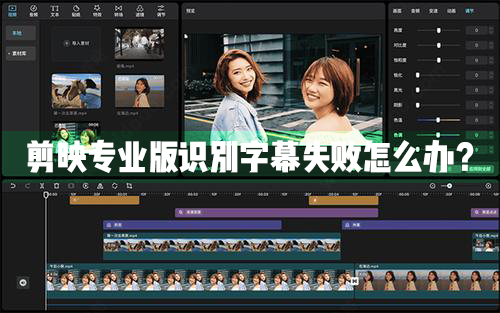 剪映Windows專業電腦版識別字幕失敗怎么辦？剪映專業版識別字幕失敗解決辦法