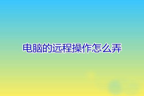 電腦怎么遠程操作朋友的電腦？用QQ遠程操作的解決方法