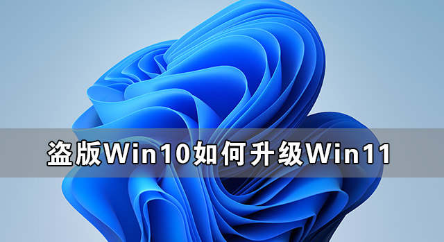盜版Win10可以升級Win11嗎 盜版Win10如何升級Win11