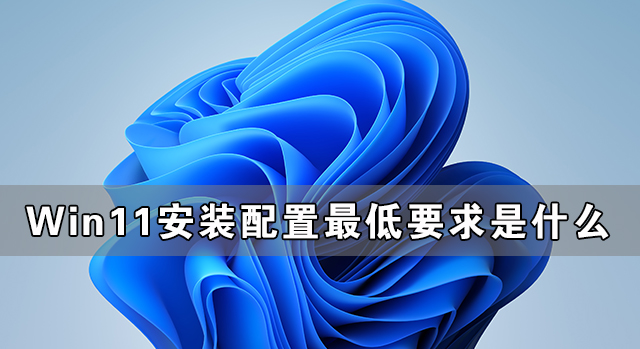 Win11安裝配置要求詳解 Win11對硬件的最低要求是什么