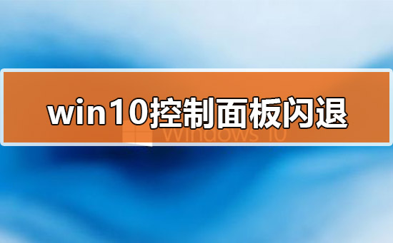 Win10的控制面板打開就閃退怎么辦？