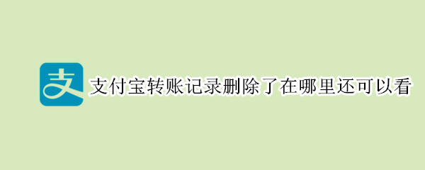 支付寶轉賬記錄刪除了在哪里還可以看