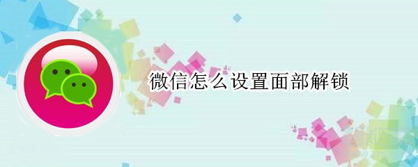 微信怎么設置面部解鎖