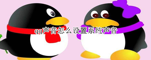 qq聲音怎么設置系統聲音