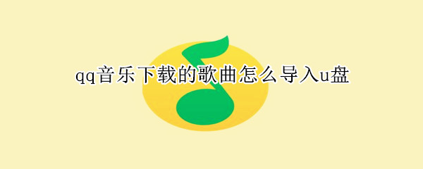 qq音樂下載的歌曲怎么導入u盤