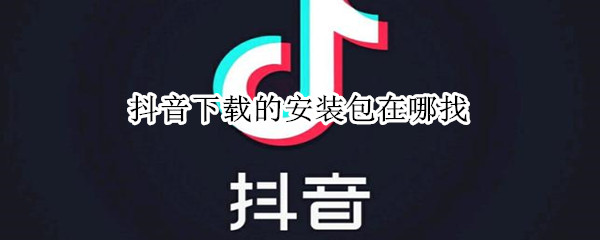 抖音下載的安裝包在哪找