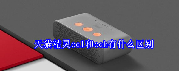 天貓精靈ccl和cch有什么區別