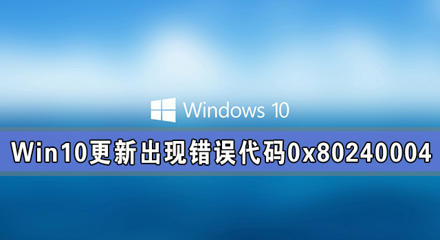 Win10系統更新出現錯誤代碼0x80240004怎么解決？
