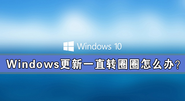 Windows更新一直轉圈圈怎么辦？Windows更新一直轉圈解決辦法
