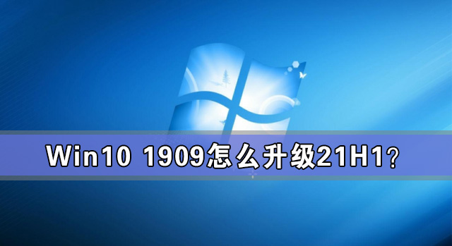 Win10 1909怎么升級21H1？Win10 1909升級21H1圖文教程