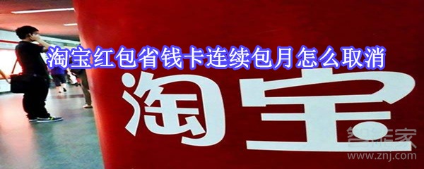 淘寶紅包省錢卡連續包月怎么取消