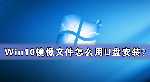Win10鏡像文件怎么用U盤安裝？U盤Win10鏡像系統安裝方法