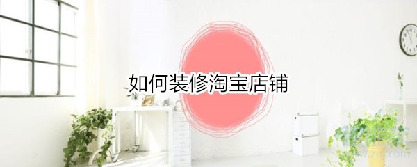 如何裝修淘寶店鋪