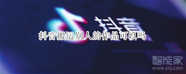 抖音搬運別人的作品可以嗎
