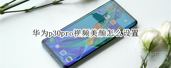華為p30pro視頻美顏怎么設置