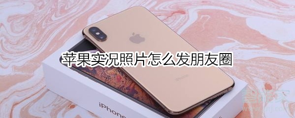 蘋果實況照片怎么發朋友圈