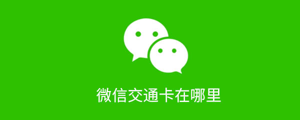 微信交通卡在哪？微信交通卡使用流程一覽