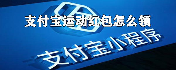 如何領支付寶運動紅包？支付寶運動紅包領取方式詳解