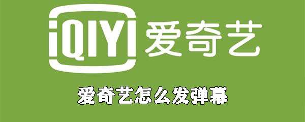 愛奇藝怎么發彈幕？彈幕發布流程介紹