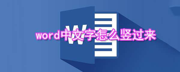 word中文字怎么豎列排布？word中文字豎列排布方法分享