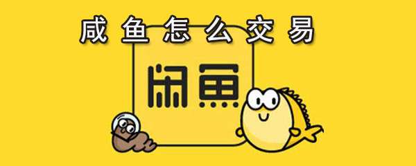 閑魚怎么進行交易？閑魚交易步驟一覽