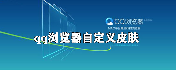 QQ瀏覽器如何自定義皮膚？qq瀏覽器自定義皮膚方法介紹