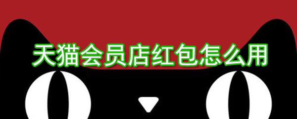 天貓會員店紅包如何用？天貓會員店紅包使用方法介紹