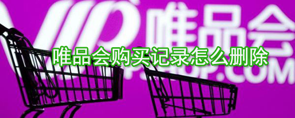 唯品會購買記錄如何刪除？唯品會購買記錄刪除方法一覽