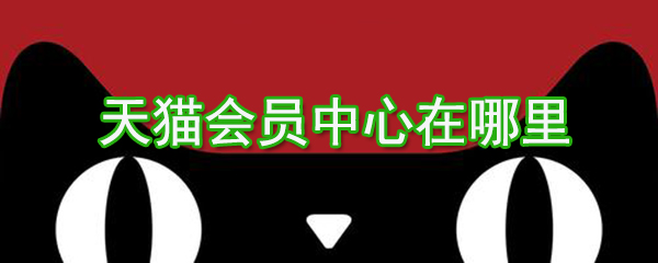 天貓會員中心在哪？天貓會員中心位置圖文介紹