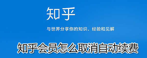 知乎會員如何取消自動續費？知乎會員取消自動續費步驟一覽