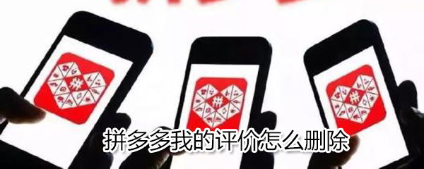 拼多多我的評價如何刪除？拼多多我的評價刪除方法一覽