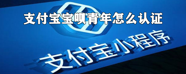 支付寶寶唄青年如何認證_支付寶寶唄青年認證方法說明