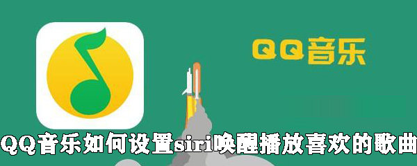 QQ音樂怎么設置siri喚醒播放喜歡的歌曲？設置siri喚醒播放喜歡的歌曲方法說明