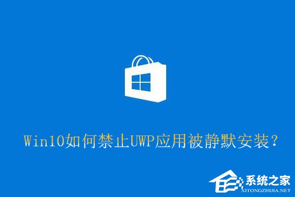 Win10如何禁止UWP應用被靜默安裝？