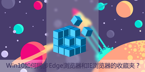 Win10如何同步Edge瀏覽器和IE瀏覽器的收藏夾？