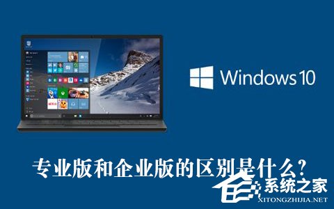 Win10專業版和企業版的區別是什么？Win10專業版和企業版哪個好？