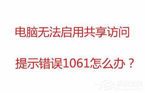 Win7無法啟用共享訪問提示錯誤1061如何解決？