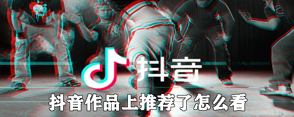 抖音作品怎么上推薦 抖音作品上推薦方法介紹
