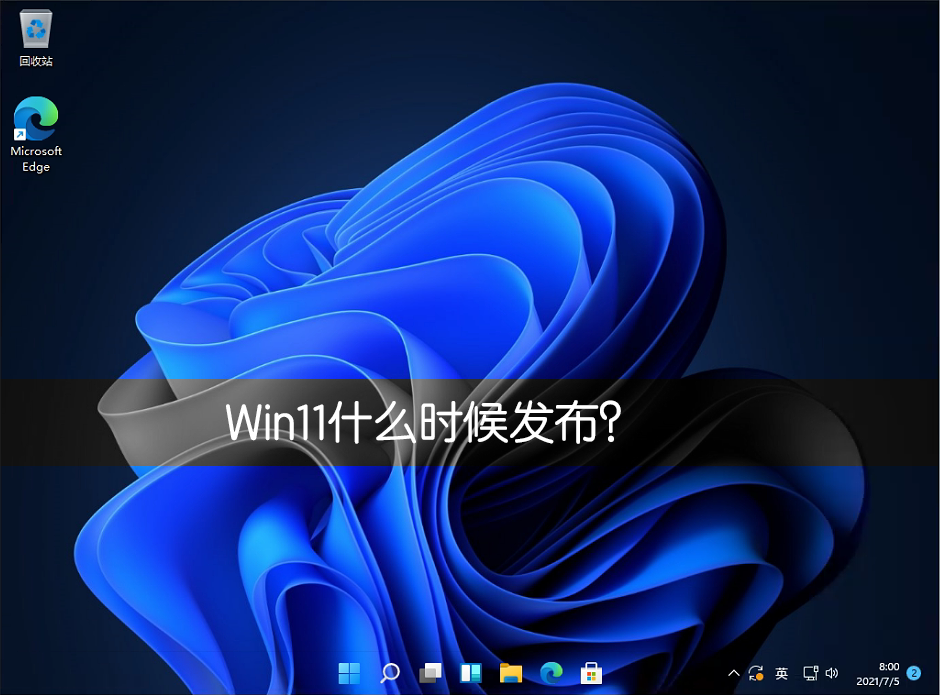 Win11什么時候發布？Win11正式版什么時候發布？