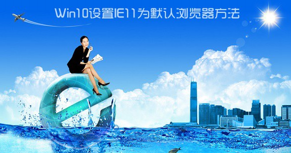 Win10如何設置IE為默認瀏覽器？Win10設置IE為默認瀏覽器的方法講解