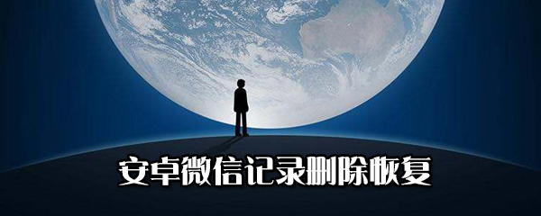 安卓微信記錄刪除如何恢復？安卓微信記錄刪除恢復教程