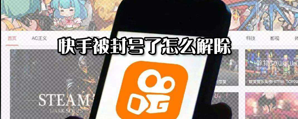 快手被怎么解除封號？快手解除封號方法分享