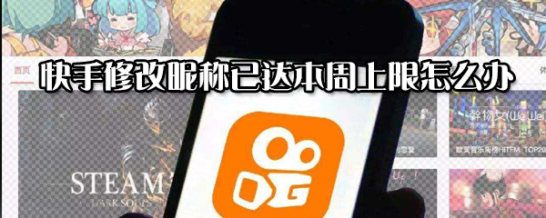 快手修改昵稱已達本周上限怎么解決？修改昵稱已達本周上限解決方法分享