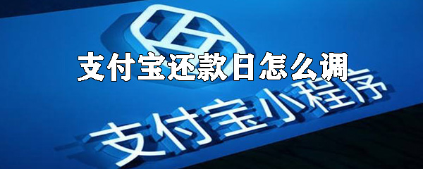 支付寶還款日怎么調？支付寶調整還款日方法一覽