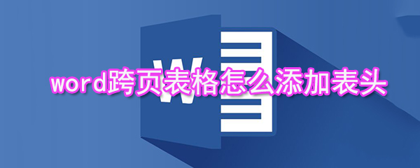 word跨頁表格如何添加表頭_跨頁表格添加表頭方法分享