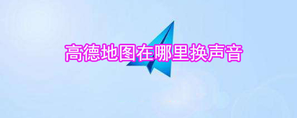 高德地圖在什么位置換聲音_高德地圖語音更換方法介紹